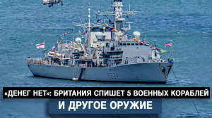 «Денег нет»: Британия спишет 5 военных кораблей и другое оружие