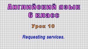 Английский язык 6 класс (Урок№10 - Requesting services.)