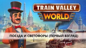 TRAIN VALLEY WORLD I ПЕРВЫЙ ВЗГЛЯД I ПОЕЗДА, СВЕТОФОРЫ И БУРЁНКИ