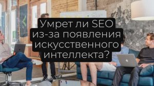 Умрет ли SEO из-за появления искусственного интеллекта?