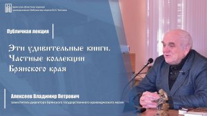 Публичная лекция В.П. Алексеева «Эти удивительные книги. Частные коллекции Брянского края»