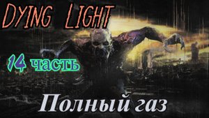 Dying Light 14 Часть, Полный газ.