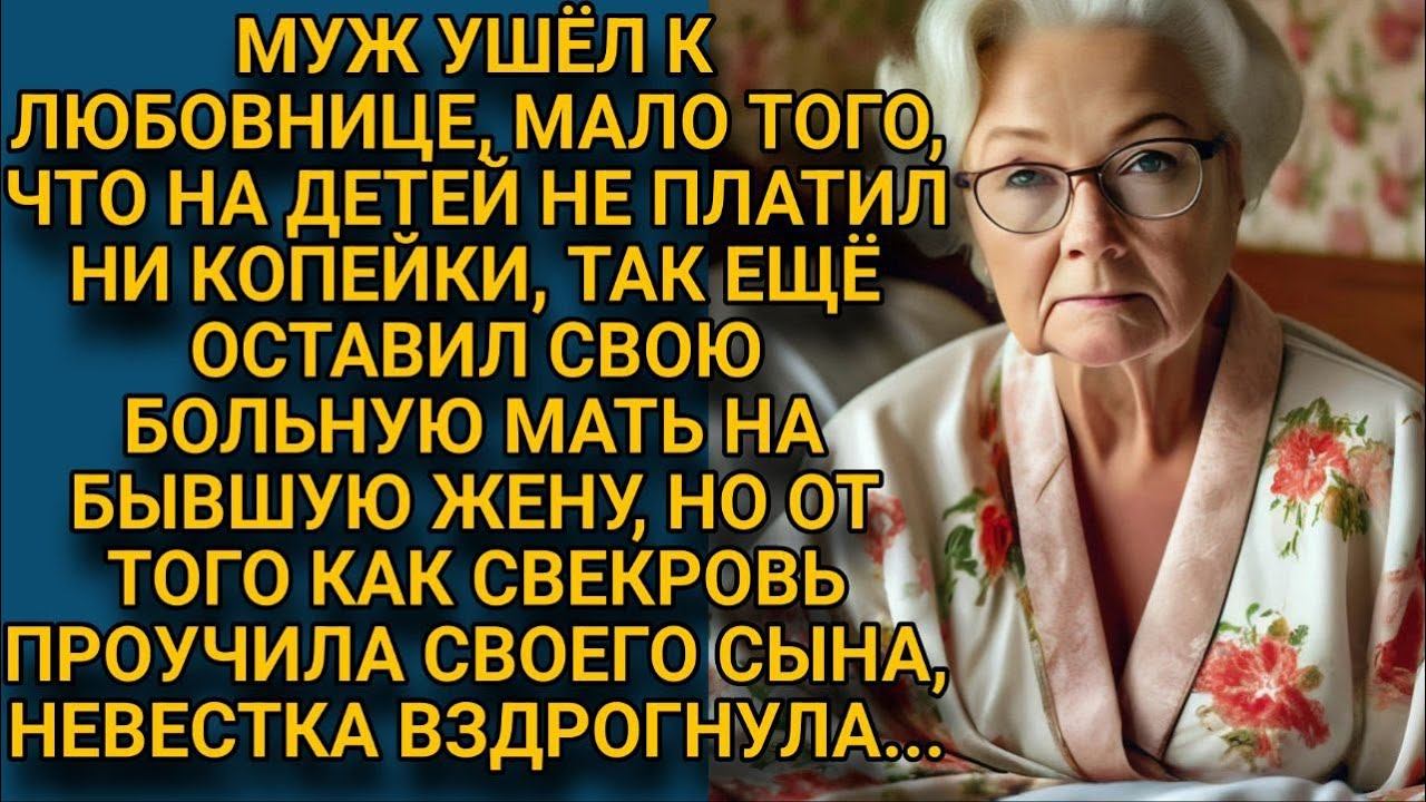 Муж бросил своих детей и больную мать на бывшую жену но  свекровь проучила его за подлость...
