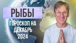 Рыбы - гороскоп на Декабрь 2024