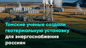 Томские ученые создали геотермальную установку для энергоснабжения россиян