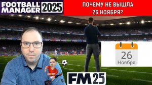 Football Manager 2025 Почему не вышла 26 ноября?