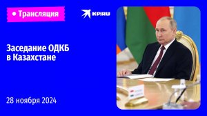 Заседание Совета коллективной безопасности ОДКБ в Казахстане: прямая трансляция