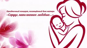 Праздничный концерт к дню матери «Сердце, наполненное любовью…»
