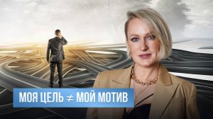 Моя цель НЕ РАВНО мой мотив