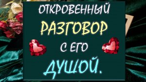 💥 ЕГО ТАЙНЫ РАСКРЫТЫ! 💕 ОТКРОВЕННЫЙ РАЗГОВОР С ЕГО ДУШОЙ. 🙏