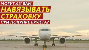 Могут ли вам навязывать страховку при покупке билета?