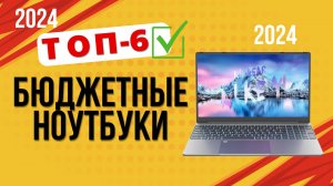 ТОП—6. 💻Лучшие бюджетные, но качественные ноутбуки. 🔥Рейтинг 2024. Какой ноутбук лучше выбрать?