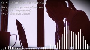 SUNO & ИГОРЬ КИРЧЕНКОВ - Когда же мы успели обмануться (Стихи И. Кирченков) neuro chanson dance