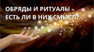Обряды и ритуалы - есть ли в них СМЫСЛ?