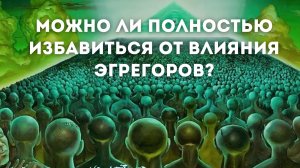 Можно ли ПОЛНОСТЬЮ избавиться от влияния ЭГРЕГОРОВ?
