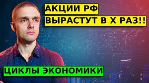 Экономические циклы. Акции РФ вырастут в Х раз! ВАЖНАЯ ИНФОРМАЦИЯ!