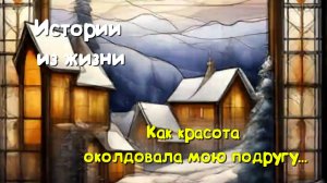 Жизненные истории - Как красота околдовала мою подругу...