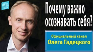 Почему важно осознавать себя? Олег Гадецкий