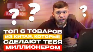 ТОП 6 товаров из Китая, которые сделают тебя МИЛЛИОНЕРОМ и о них мало кто знает
