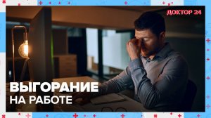 Как избежать ВЫГОРАНИЯ на работе? | Доктор 24