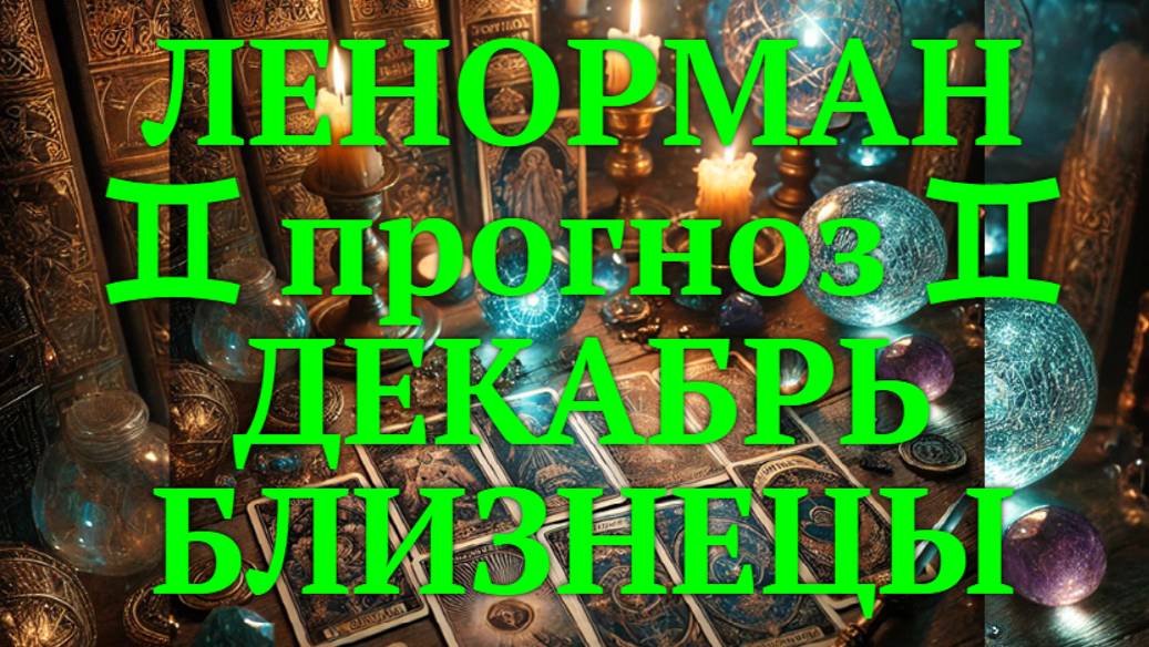 ЛЕНОРМАН-прогноз на ДЕКАБРЬ ♊️ БЛИЗНЕЦЫ 2024