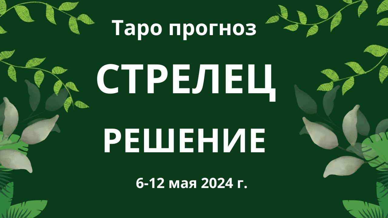 Стрелец! Решение! 6-12 мая 2024 г. смотреть онлайн