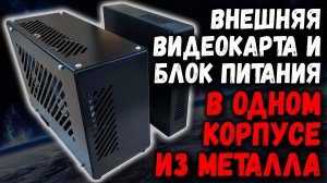Внешняя видеокарта и блок питания в одном корпусе из металла
