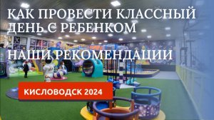 КИСЛОВОДСК 2024/ИДЕЯ ДЛЯ ОТДЫХА С РЕБЕНКОМ/КУДА СХОДИТЬ С РЕБЕНКОМ?