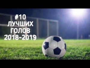 #10 ЛУЧШИХ ГОЛОВ 2018-2019