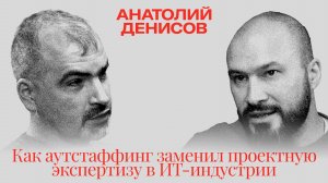 Анатолий Денисов: Как аутстаффинг заменил проектную экспертизу в ИТ-индустрии