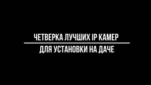 ЧЕТВЕРКА ЛУЧШИХ IP камер видеонаблюдения ДЛЯ УСТАНОВКИ НА ДАЧЕ - Видеонаблюдение от Видео-МСК