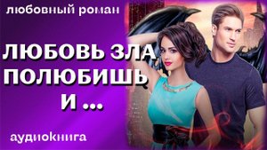 Любовь зла полюбишь и     Любовный роман аудиокнига
