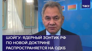 Шойгу: ядерный зонтик РФ по новой доктрине распространяется на ОДКБ