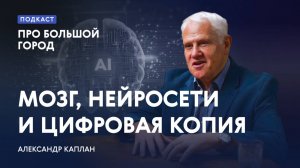 Мозг, нейросети и цифровая копия человека | Александр Каплан в подкасте «Про Большой город»