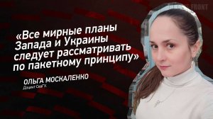 "Все мирные планы Запада и Украины следует рассматривать по пакетному принципу" - Ольга Москаленко