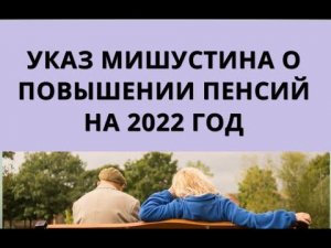 Указ Мишустина о ПОВЫШЕНИИ пенсий на 2022 год