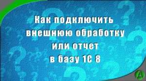 Как подключить внешнюю обработку, отчет в базу 1С 8
