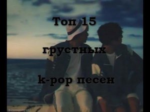 Топ 15 грустных k-pop песен/ Top 15 k-pop sad songs