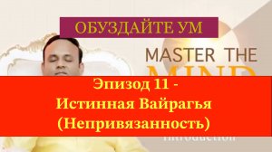 Обуздайте ум - Эпизод 11 - Истинная Вайрагья (Непривязанность)