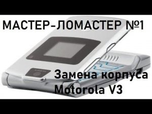 Мастер-ломастер №1.Замена корпуса Motorola RAZR V3