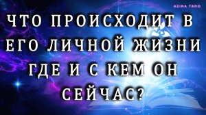 Что происходит в его личной жизни сейчас? Где и с кем он? 🕵️❤️ Таро гадание на любимого