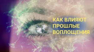 КАК ВЛИЯЮТ ПРОШЛЫЕ ВОПЛОЩЕНИЯ НА НАШУ ЖИЗНЬ