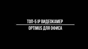 ТОП-5 IP POE ВИДЕОКАМЕР видеонаблюдения OPTIMUS ДЛЯ ОФИСА [Видеонаблюдение от Видео-МСК]