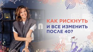 Как рискнуть и все изменить после 40?