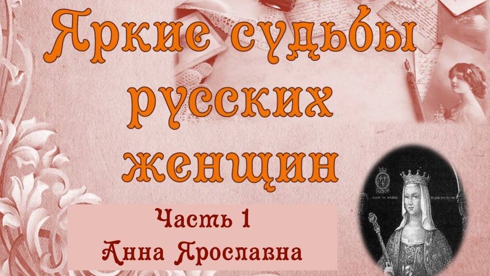 Яркие судьбы русских женщин. Часть 1 Анна Ярославна