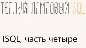 Утилита ISQL, часть 4