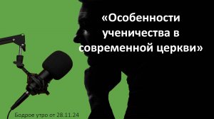 Бодрое утро 28.11 -  «Особенности ученичества в современной церкви»