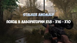 STALKER ANOMALY - ПОХОД В ЛАБОРАТОРИИ X18 - X16 - X10