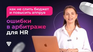 Ошибки арбитражников в HR-вертикали: как не слить бюджет и повысить аппрув