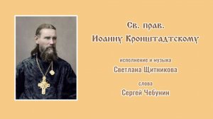 ♪ Св. прав. Иоанну Кронштадтскому (исп. и муз. Светлана Щитникова, сл. Сергей Чебунин)